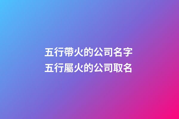 五行帶火的公司名字 五行屬火的公司取名-第1張-公司起名-玄機派